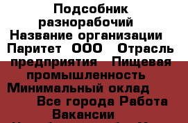 Подсобник-разнорабочий › Название организации ­ Паритет, ООО › Отрасль предприятия ­ Пищевая промышленность › Минимальный оклад ­ 25 000 - Все города Работа » Вакансии   . Челябинская обл.,Усть-Катав г.
